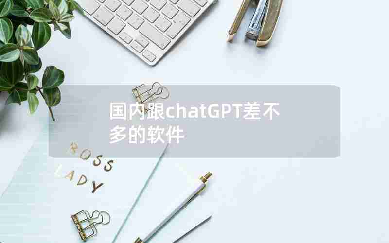 国内跟chatGPT差不多的软件