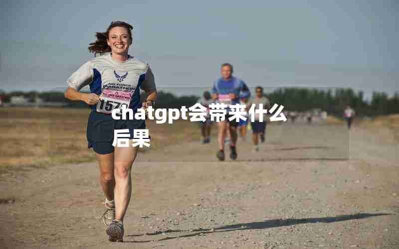 chatgpt会带来什么后果;ChatGPT对人类社会的影响