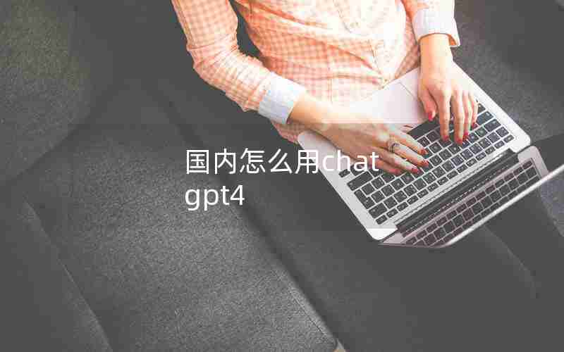 国内怎么用chat gpt4