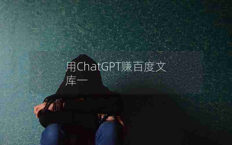 用ChatGPT赚百度文库一