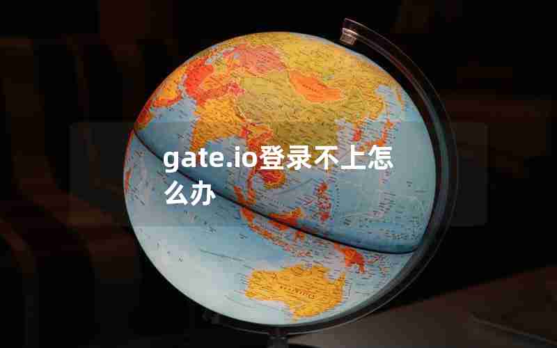 gate.io登录不上怎么办