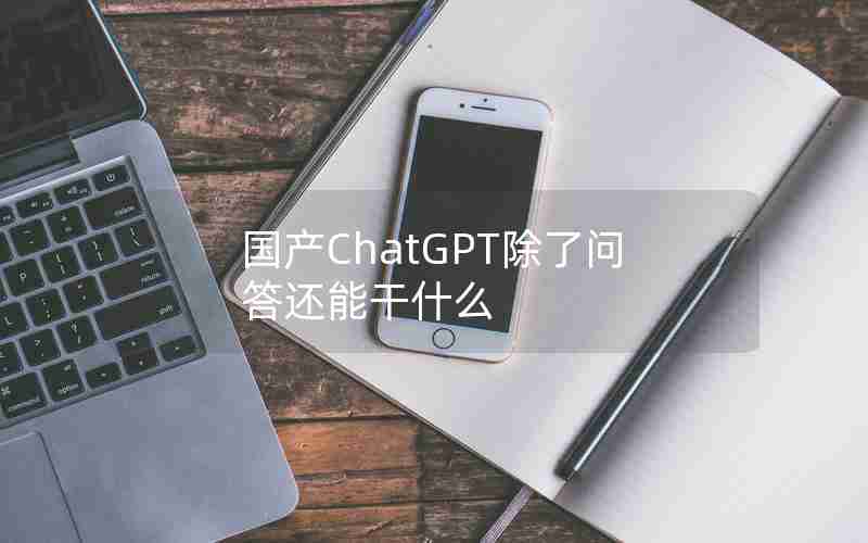 国产ChatGPT除了问答还能干什么