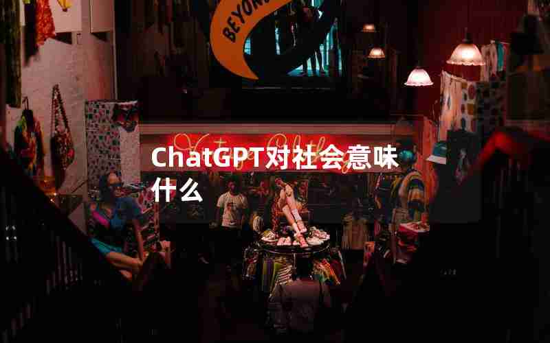 ChatGPT对社会意味什么