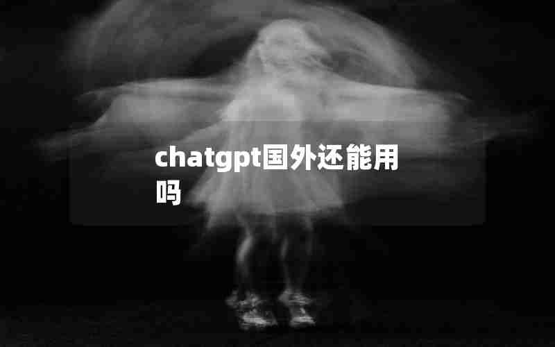 chatgpt国外还能用吗