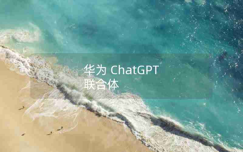 华为 ChatGPT 联合体