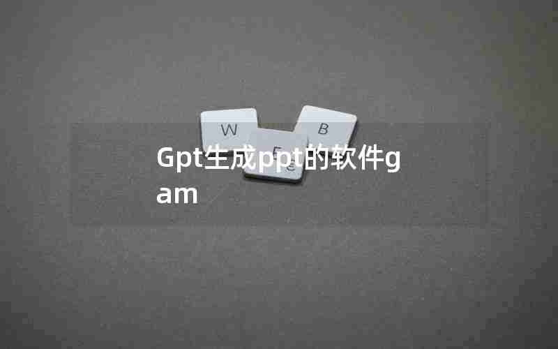 Gpt生成ppt的软件gam