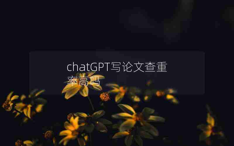 chatGPT写论文查重率高吗