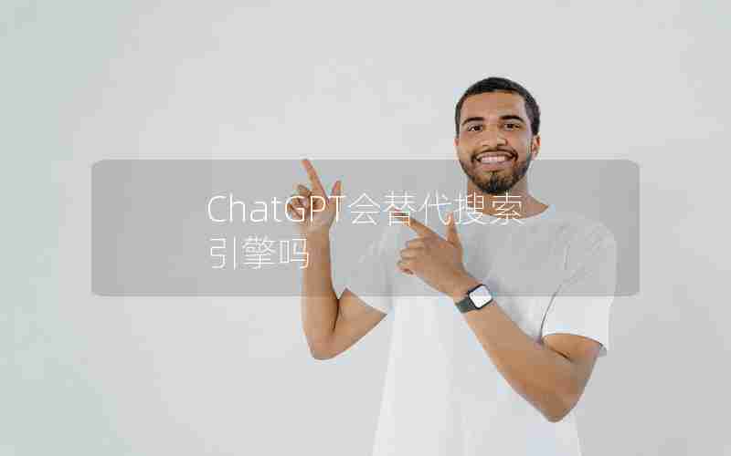 ChatGPT会替代搜索引擎吗