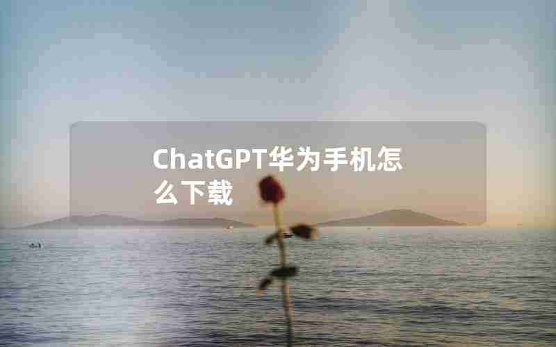 ChatGPT华为手机怎么下载