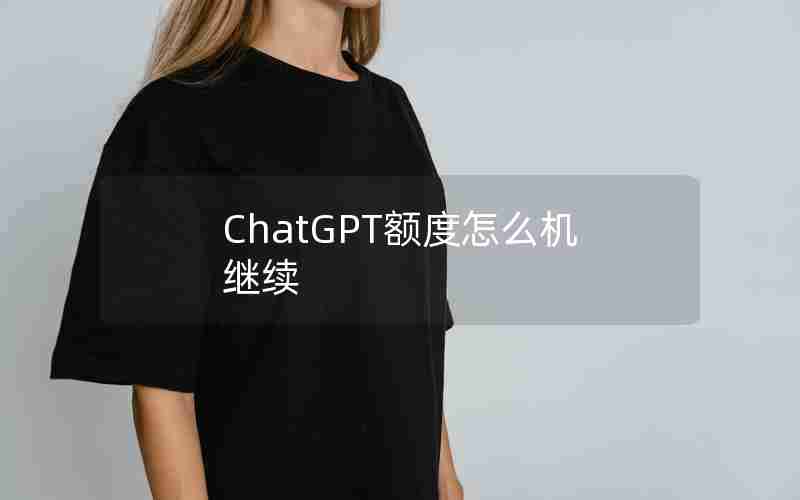 ChatGPT额度怎么机继续