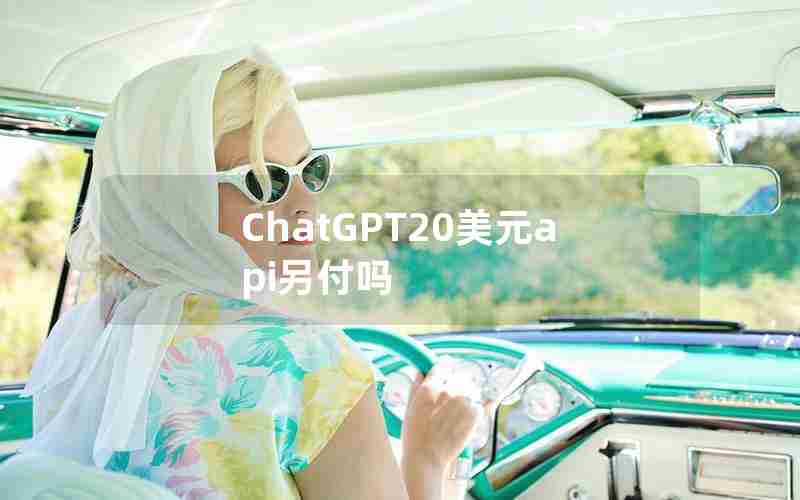 ChatGPT20美元api另付吗