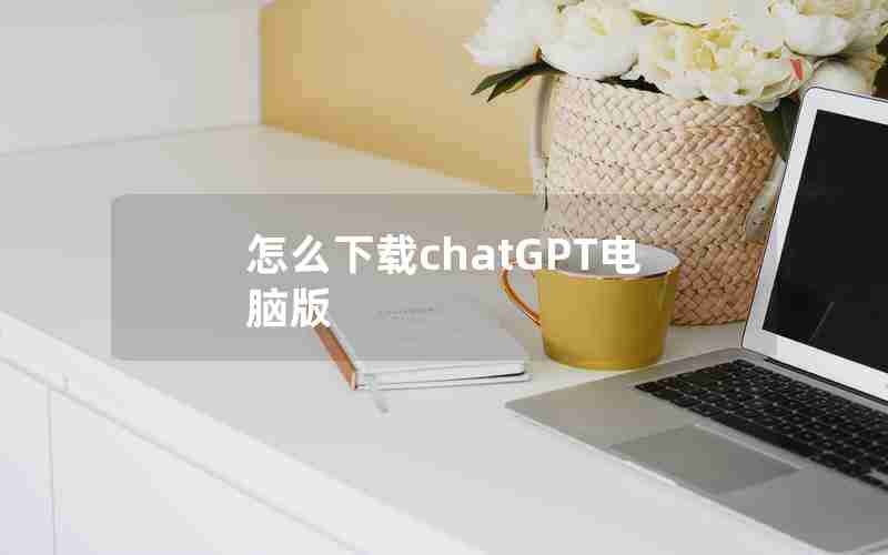 怎么下载chatGPT电脑版