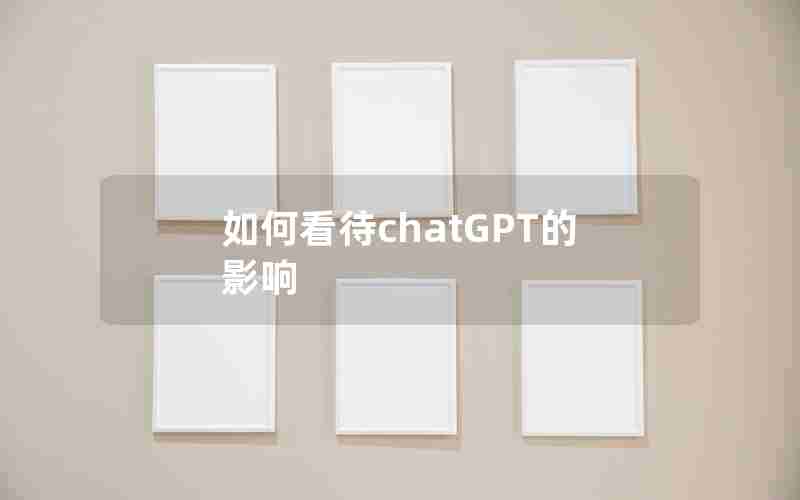 如何看待chatGPT的影响(ChatGPT对人类社会的影响)