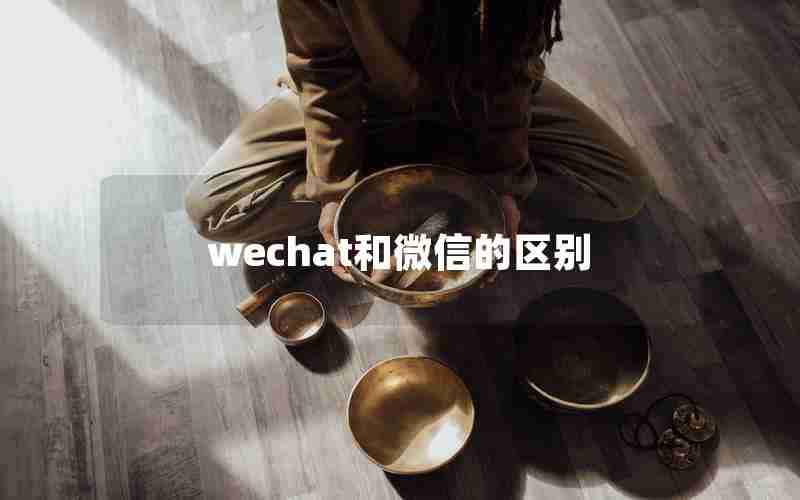 wechat和微信的区别