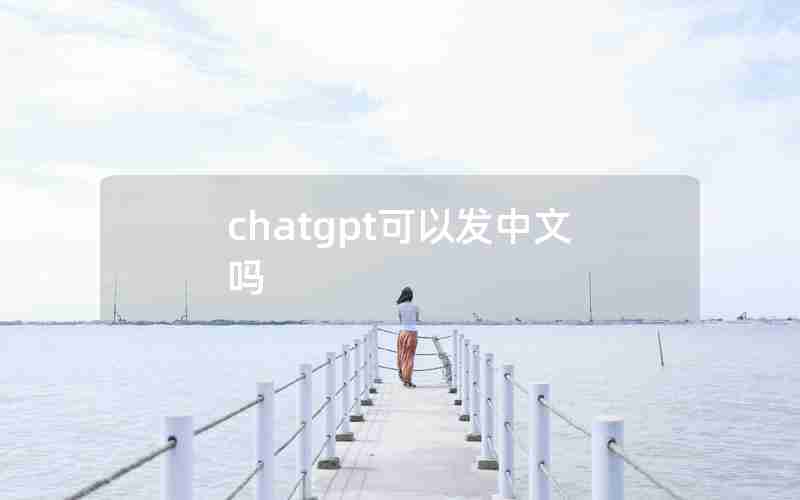 chatgpt可以发中文吗—chatGTP中文版官网