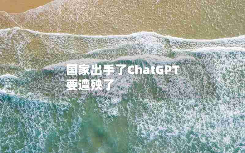 国家出手了ChatGPT要遭殃了