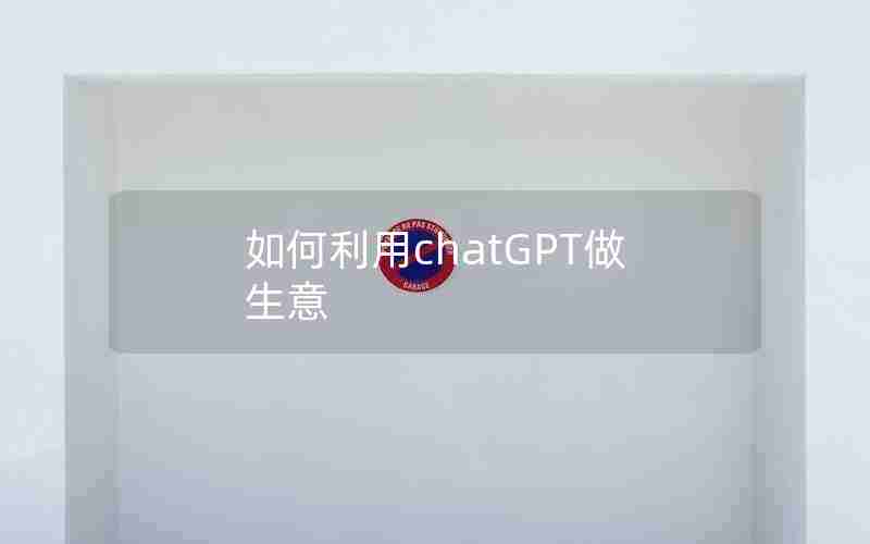 如何利用chatGPT做生意