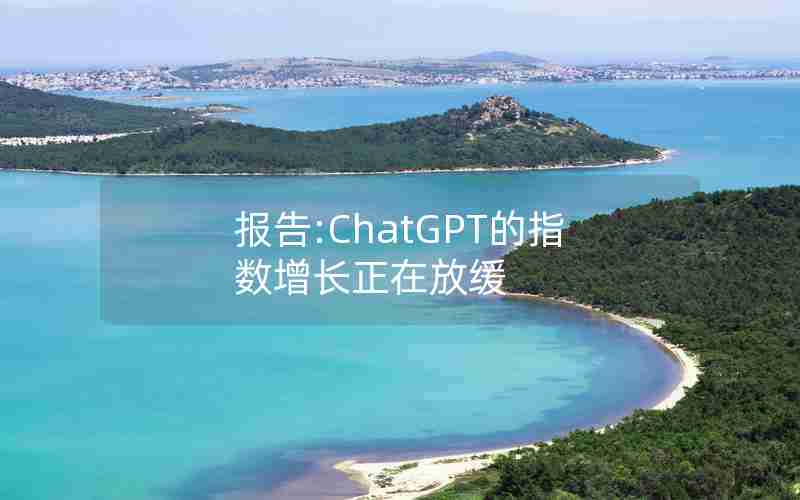 报告:ChatGPT的指数增长正在放缓