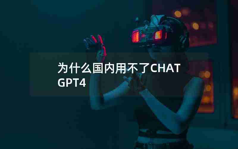 为什么国内用不了CHATGPT4