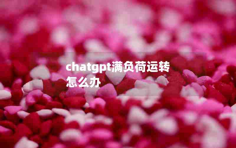 chatgpt满负荷运转怎么办