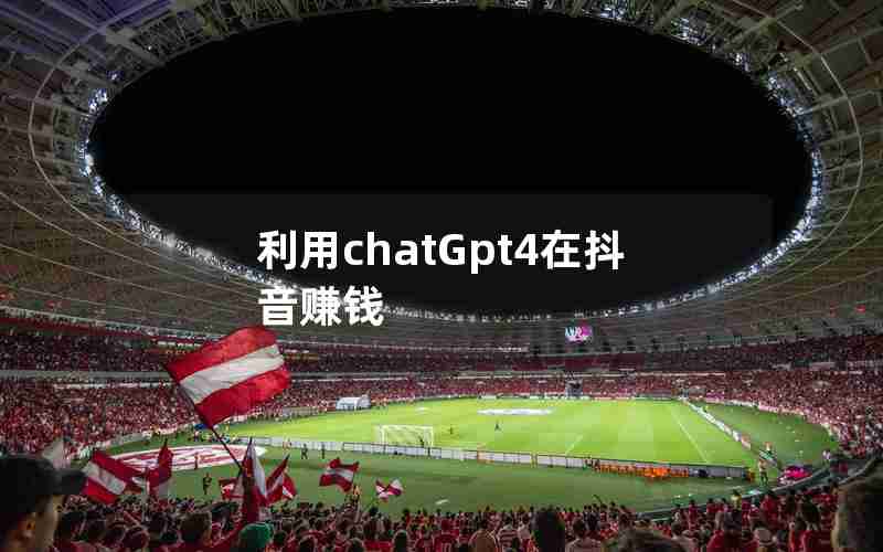 利用chatGpt4在抖音赚钱