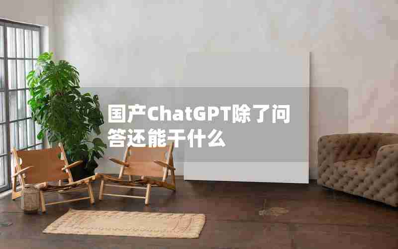 国产ChatGPT除了问答还能干什么