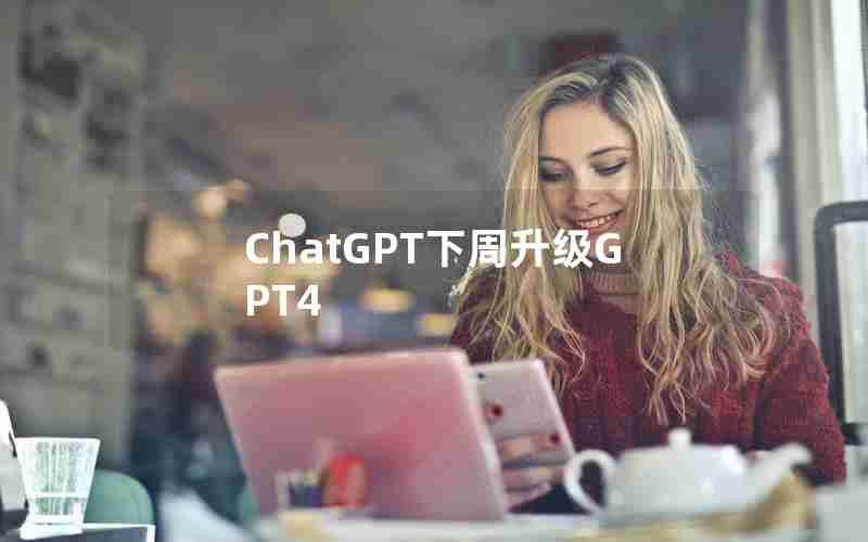 ChatGPT下周升级GPT4