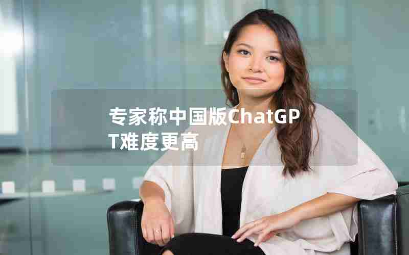 专家称中国版ChatGPT难度更高