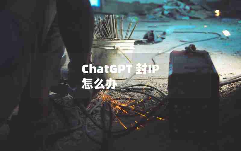 ChatGPT 封IP 怎么办