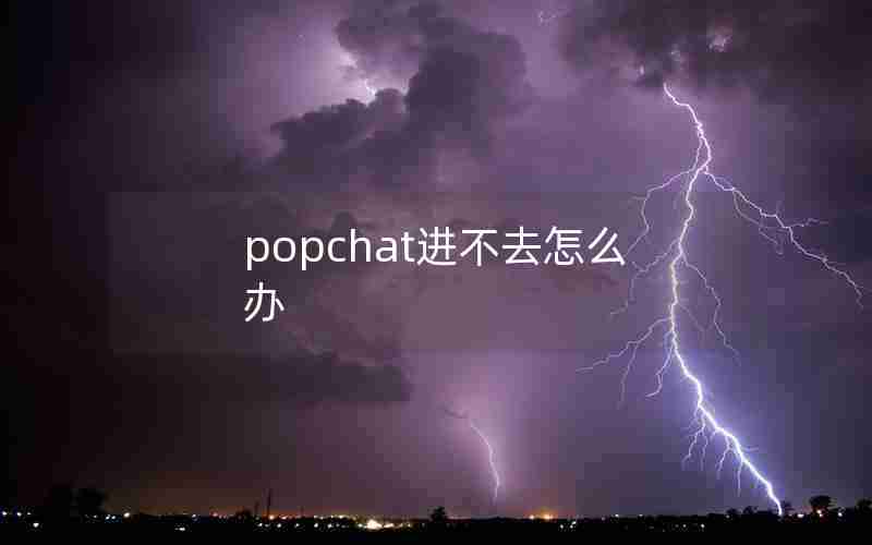 popchat进不去怎么办