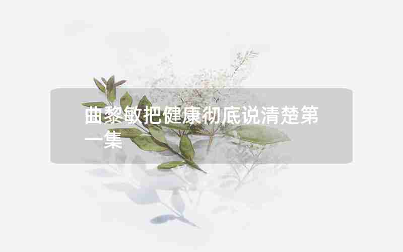 曲黎敏把健康彻底说清楚第一集