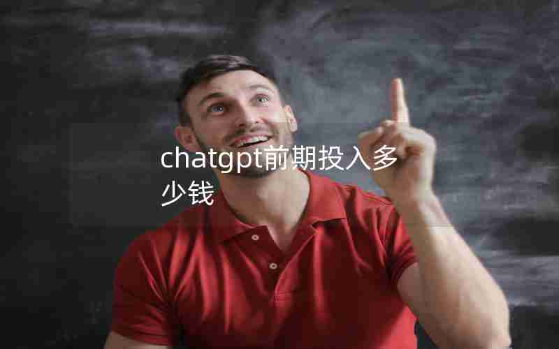 chatgpt前期投入多少钱