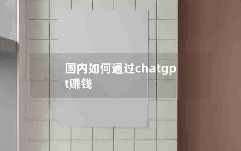 国内如何通过chatgpt赚钱