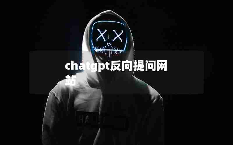 chatgpt反向提问网站(反向提问是什么意思)