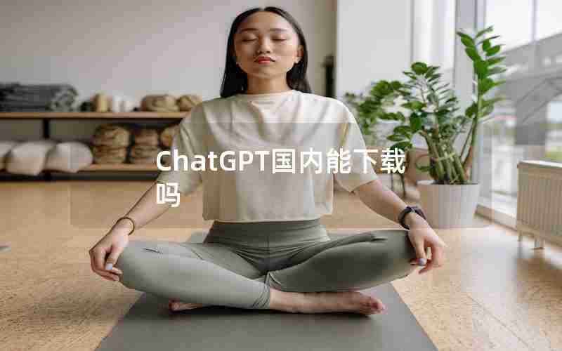 ChatGPT国内能下载吗;国内能用的chatGPT app