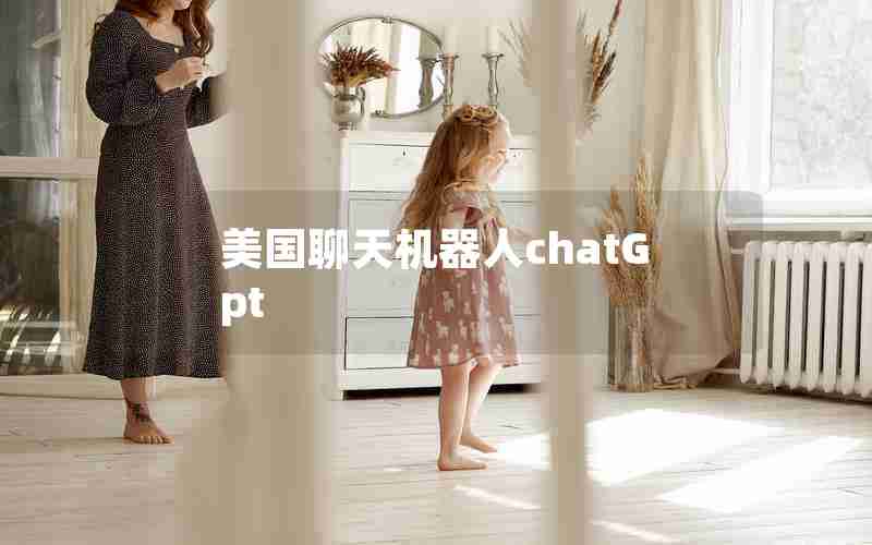 美国聊天机器人chatGpt(chat ai聊天机器人)