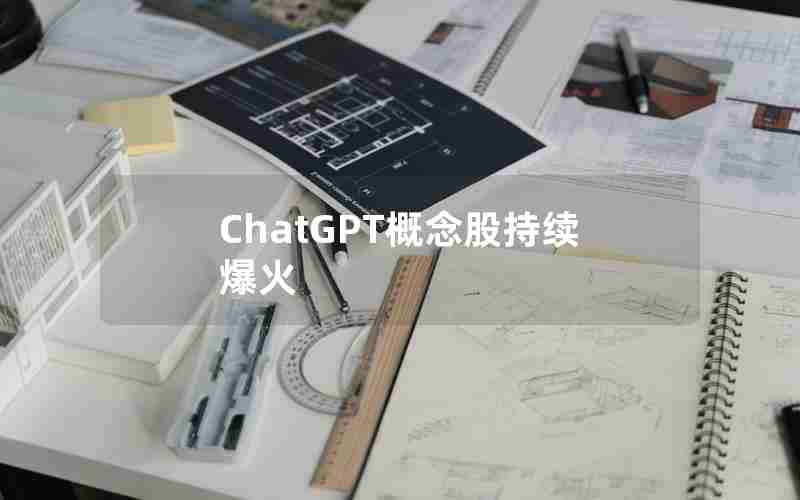 ChatGPT概念股持续爆火