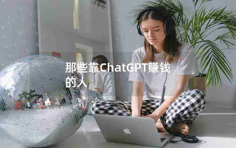 那些靠ChatGPT赚钱的人