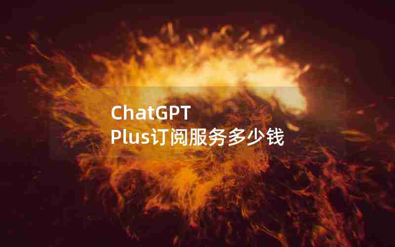 ChatGPT Plus订阅服务多少钱