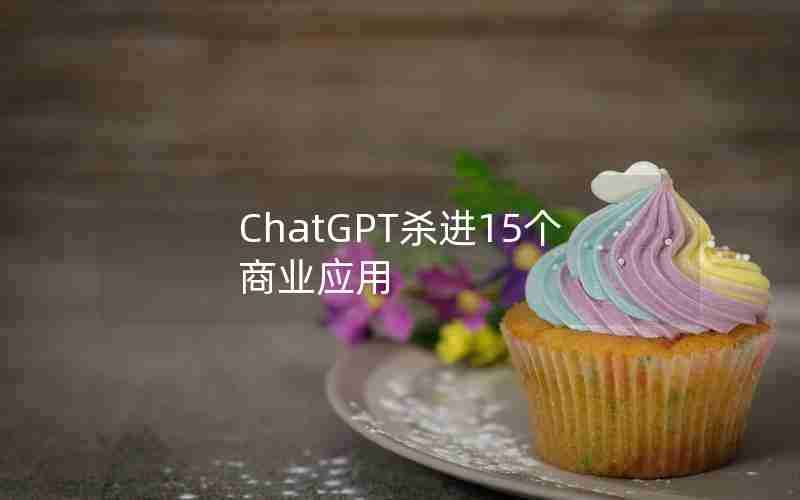 ChatGPT杀进15个商业应用