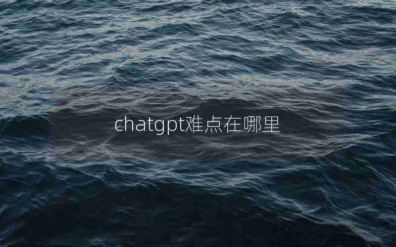 chatgpt难点在哪里