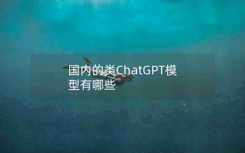 国内的类ChatGPT模型有哪些