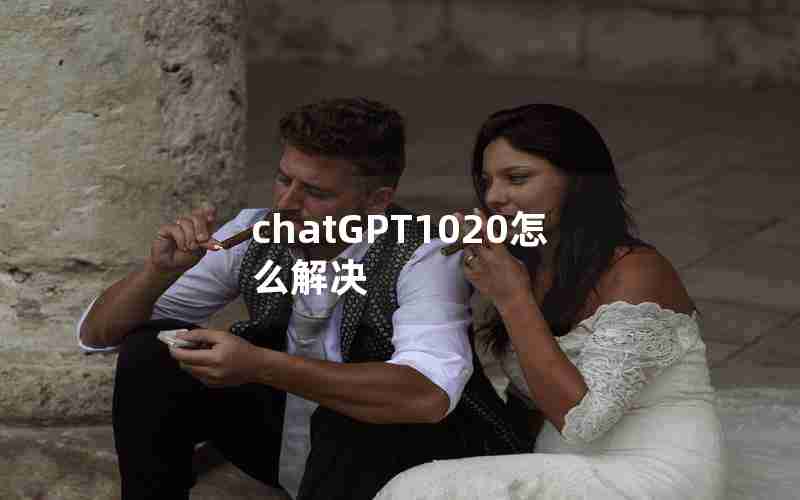 chatGPT1020怎么解决