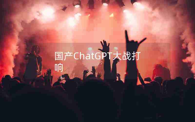 国产ChatGPT大战打响