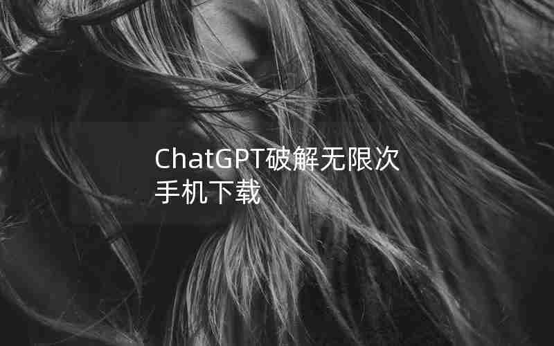 ChatGPT破解无限次手机下载