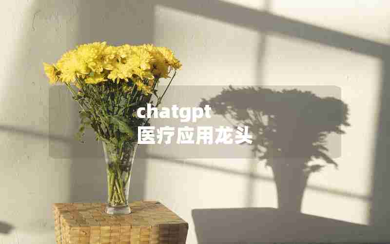 chatgpt 医疗应用龙头(医疗器械龙头股票有哪些)