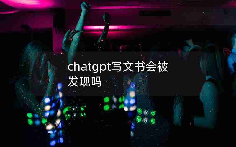 chatgpt写文书会被发现吗,ChatGPT写论文靠谱吗