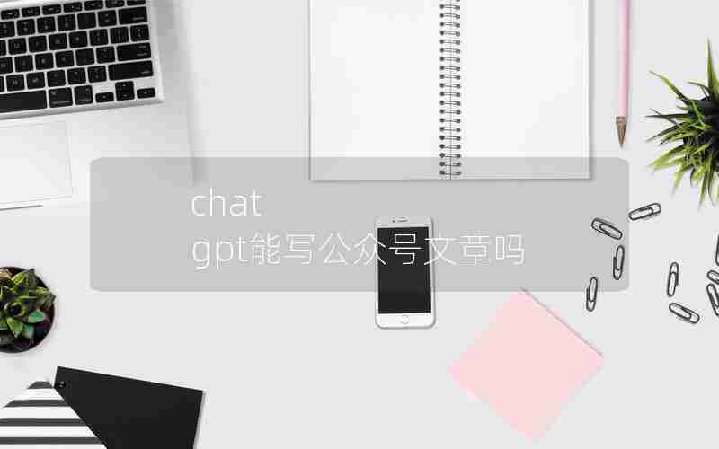 chat gpt能写公众号文章吗