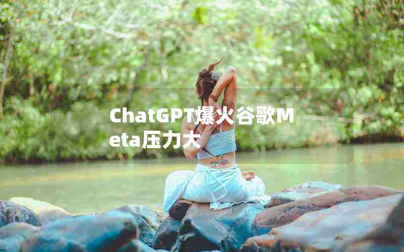 ChatGPT爆火谷歌Meta压力大