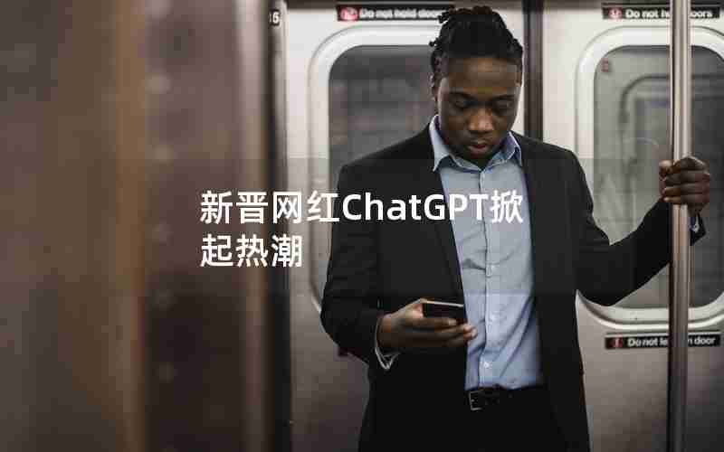 新晋网红ChatGPT掀起热潮(新晋网红什么意思)